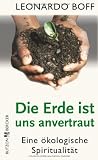 Die Erde ist uns anvertraut: Eine &ouml;kologische Spiritualit&auml;t - Leonardo Boff