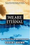 We Are Eternal: What the Spirits Tell Me About Life After Death