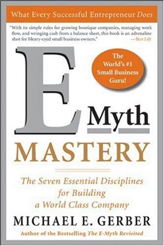 E-myth Mastery: The Seven Essential Disciplines for Building a World Class Company