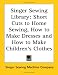 Singer Sewing Library: Short Cuts to Home Sewing, How to Make Dresses And How to Make Children's Clothes