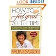 How To Feel Great All The Time A Lifelong Plan for Unlimited Energy and Radiant Good Health, Newly Revised and Updated by Valerie Saxion