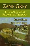 The Zane Grey Frontier Trilogy: Betty Zane, The Last Trail, The Spirit Of The Border