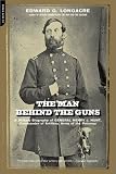 The Man Behind the Guns: A Military Biography of General Henry J. Hunt, Commander of Artillery, Army of the Potomac