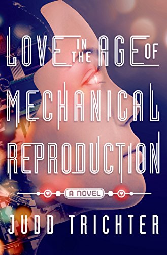 Love in the Age of Mechanical Reproduction: A Novel