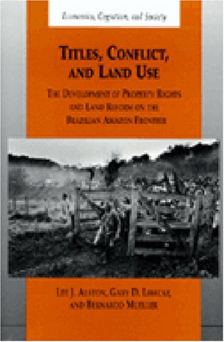 Titles, Conflict, and Land Use: The Development of Property Rights and Land Reform on the Brazilian Amazon Frontier (Economics, Cognition, and Society)