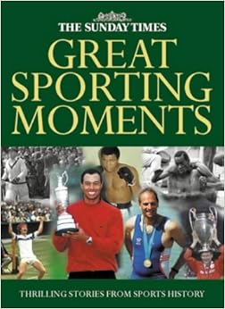 The Sunday Times Great Sporting Moments 50 Momentous Stories in Sports
