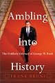 Ambling Into History: The Unlikely Odyssey of George W. Bush