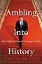 Ambling Into History: The Unlikely Odyssey of George W. Bush Ambling Into History: The Unlikely Odyssey of George W. Bush