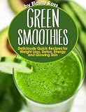 Green Smoothies: Deliciously Quick Recipes for Weight Loss, Detox, Energy and Glowing Skin