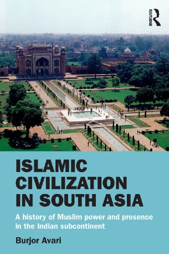 Islamic Civilization in South Asia: A History of Muslim Power and Presence in the Indian Subcontinent