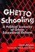 Ghetto Schooling: A Political Economy of Urban Educational Reform