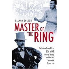 Master of the Ring: The Extraordinary Life of Jem Mace Father of Boxing and the First Worldwide Sports Star