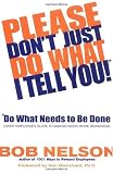 Please Don`t Just Do What I Tell You, Do What Needs to Be Done: Every Employee`s Guide to Making Work More Rewarding