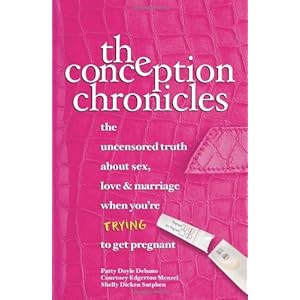 The Conception Chronicles: The Uncensored Truth About Sex, Love & Marriage When You're Trying to Get Pregnant