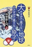 大きすぎて見えない地球小さすぎて見えない原子―科学新入門〈上〉