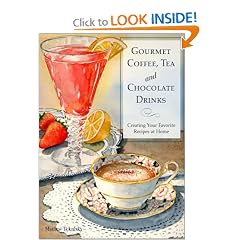 Gourmet Coffee, Tea and Chocolate Drinks: Creating Your Favorite Recipes at Home