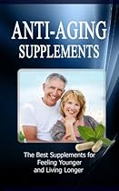Anti Aging Supplements: The Best Supplements for Feeling Younger and Living Longer Anti Aging Supplements: The Best Supplements for Feeling Younger and Living Longer
