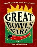 Great Bowls of Fire: The World's Spiciest Soups, Chilies, Stews, and Hot Pots