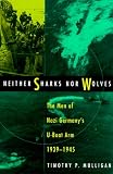 Neither Sharks Nor Wolves: The Men of Nazi Germanys U-Boat Arm, 1939-1945