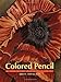 Drawing And Painting With Colored Pencil: Basic Techniques For Mastering Traditional And Watersoluble Colored Pencils
