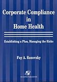 Corporate Compliance in Home Health: Establishing A Plan, Managing the Risks Corporate Compliance in Home Health: Establishing A Plan, Managing the Risks
