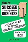 How to Succeed in Starting Your Own Business: A No-Fail Plan for Achieving Financial Freedom How to Finish Rich