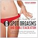 The Secrets of Great G-Spot Orgasms and Female Ejaculation: The Best Positions and Latest Techniques for Creating Powerful, Long-Lasting, Full-Body Orgasms