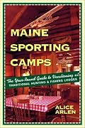 Maine Sporting Camps: The Year-Round Guide to Vacationing at Traditional Hunting and Fishing Lodges, Third Edition