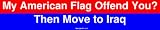 My American Flag Offend You? Then Move to Iraq Bumper Sticker