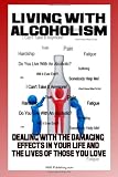 Living With Alcoholism: Your Guide To Dealing With Alcohol Abuse And Addiction While Getting The Alcoholism Treatment You Need