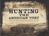 Hunting the American West: The Pursuit of Big Game for Life, Profit, and Sport from 1800-1900