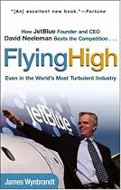 Flying High: How JetBlue Founder and CEO David Neeleman Beats the Competition... Even in the World's Most Turbulent Industry