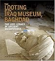 The Looting of the Iraq Museum, Baghdad: The Lost Legacy of Ancient Mesopotamia