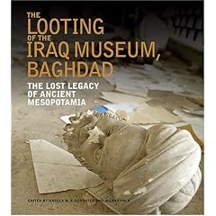 The Looting of the Iraq Museum, Baghdad: The Lost Legacy of Ancient Mesopotamia