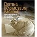 The Looting of the Iraq Museum, Baghdad: The Lost Legacy of Ancient Mesopotamia