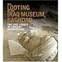 The Looting of the Iraq Museum, Baghdad: The Lost Legacy of Ancient Mesopotamia
