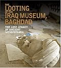 The Looting of the Iraq Museum, Baghdad: The Lost Legacy of Ancient Mesopotamia