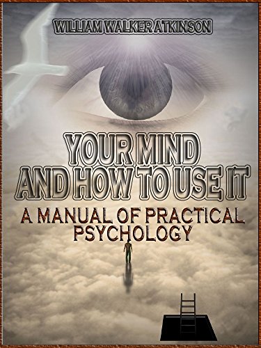 Your Mind and How to Use It : A Manual of Practical Psychology (Illustrated), by William Walker Atkinson