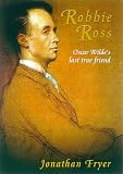 Robbie Ross: Oscar Wilde`s Devoted Friend