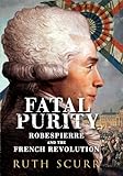 Fatal purity : Robespierre and the French Revolution