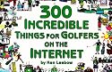 300 Incredible Things for Golfers on the Internet (Powerfresh)