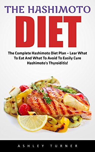 The Hashimoto Diet: The Complete Hashimoto Diet Plan - Learn What To Eat And What To Avoid To Easily Cure Hashimoto's Thyroiditis! (Hashimotos, Thyroid Diet, Thyroid Symptoms)