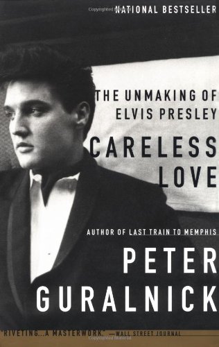 Careless Love: The Unmaking of Elvis Presley, by Peter Guralnick Careless Love: The Unmaking of Elvis Presley, by Peter Guralnick