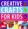 Creative Crafts for Kids: Over 100 Fun Projects for Two to Ten Year Olds