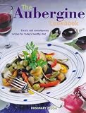 The aubergine cookbook : classic and contemporary recipes for today's healthy diet