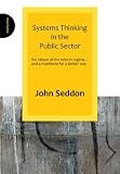 Systems Thinking in the Public Sector: The Failure of the Reform Regime.... and a Manifesto for a Better Way