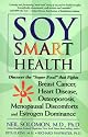 Soy Smart Health: Discover the "Super Food" That Fights Breast Cancer, Heart Disease, Osteoporosis, Menopausal Discomforts, and Estrogen Dominance