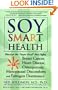 Soy Smart Health: Discover the "Super Food" That Fights Breast Cancer, Heart Disease, Osteoporosis, Menopausal Discomforts, and Estrogen Dominance