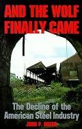 And the Wolf Finally Came: The Decline and Fall of the American Steel Industry (Pih Series in Social and Labor History)