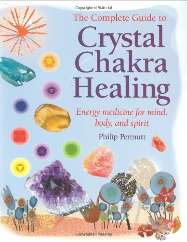 The Complete Guide to Crystal Chakra Healing: Energy Medicine for Mind, Body, and Spirit
